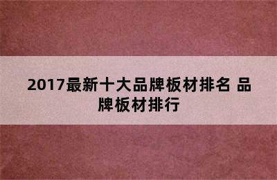 2017最新十大品牌板材排名 品牌板材排行